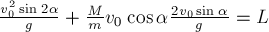 frac{v_0^2 sin 2 alpha}{g} + frac{M}{m} v_0 cos alpha frac{2 v_0 sin alpha}{g} = L