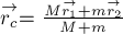 stackrel{rightarrow}{r_c}=frac{M stackrel{rightarrow}{r_1} + m stackrel{rightarrow}{r_2}}{M + m}