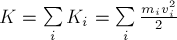 K = sumlimits^{}_{i} K_i = sumlimits^{}_{i} frac{m_i v_i^2} {2}