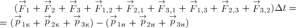 (stackrel{rightarrow}{F}_1 + stackrel{rightarrow}{F}_2 + stackrel{rightarrow}{F}_3 + stackrel{rightarrow}{F}_{1,2} + stackrel{rightarrow}{F}_{2,1} + stackrel{rightarrow}{F}_{3,1} + stackrel{rightarrow}{F}_{1,3} + stackrel{rightarrow}{F}_{2,3} + stackrel{rightarrow}{F}_{3,2}) {Delta}{t} =\= (stackrel{rightarrow}{p}_{1к} + stackrel{rightarrow}{p}_{2к} + stackrel{rightarrow}{p}_{3к}) - (stackrel{rightarrow}{p}_{1н} + stackrel{rightarrow}{p}_{2н} + stackrel{rightarrow}{p}_{3н})