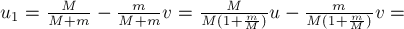 u_1 = frac{M}{M+m} - frac {m}{M+m} v = frac {M}{M(1+frac {m}{M})} u -frac {m}{M(1+frac {m}{M})} v =