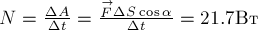 N = \frac{{\Delta} A}{{\Delta} t} = \frac {\stackrel{\rightarrow} {F} {\Delta} S \cos \alpha}{{\Delta} t} = 21.7 Вт