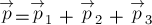 \stackrel{\rightarrow}{p} = \stackrel{\rightarrow}{p}_1 + \stackrel{\rightarrow}{p}_2 + \stackrel{\rightarrow}{p}_3