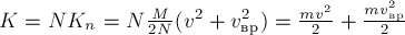 K = N K_n = N \frac {M}{2 N} (v^2 + v_{вр}^2) = \frac{m v^2} {2} + \frac{m v_{вр}^2} {2}